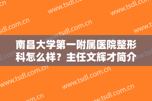 南昌大学第一附属医院整形科怎么样？主任文辉才简介+注射美容案例欣赏！