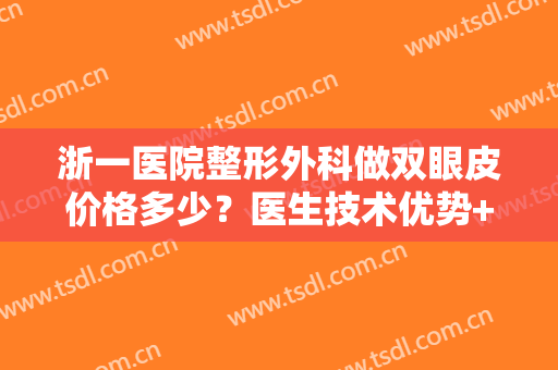 浙一医院整形外科做双眼皮价格多少？医生技术优势+案例反馈分析，必看！