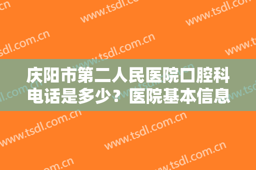 庆阳市第二人民医院口腔科电话是多少？医院基本信息+牙齿矫正案例曝光！