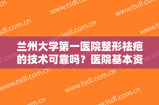 兰州大学第一医院整形祛疤的技术可靠吗？医院基本资料+去疤收费表分享