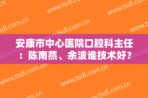 安康市中心医院口腔科主任：陈南燕、余波谁技术好？种牙案例点评！