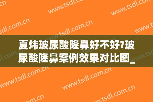 夏炜玻尿酸隆鼻好不好?玻尿酸隆鼻案例效果对比图_好大夫工作室