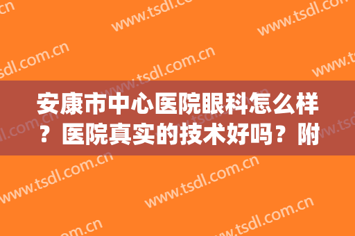 安康市中心医院眼科怎么样？医院真实的技术好吗？附眼部治疗效果图(安康市哪个医院眼科好)