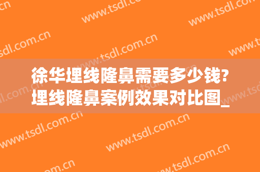 徐华埋线隆鼻需要多少钱?埋线隆鼻案例效果对比图_上海交通大学医学院附属第九人民医院