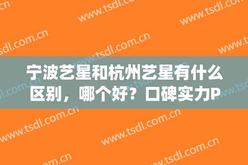 宁波艺星和杭州艺星有什么区别，哪个好？口碑实力PK，技艺出众！(杭州艺星口碑怎么样)