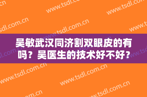 吴敏武汉同济割双眼皮的有吗？吴医生的技术好不好？戳进来看案例就知道