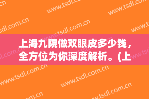 上海九院做双眼皮多少钱，全方位为你深度解析。(上海九院做双眼皮要多少钱?)