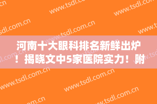 河南十大眼科排名新鲜出炉！揭晓文中5家医院实力！附全新价格表(河南最出名的眼科医院)