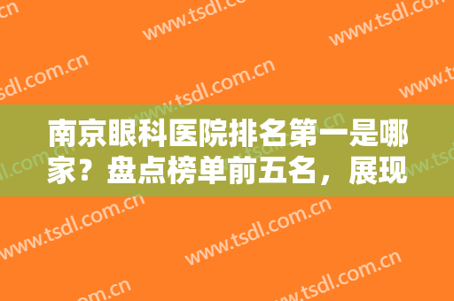 南京眼科医院排名第一是哪家？盘点榜单前五名，展现医院实力！抓紧收藏！