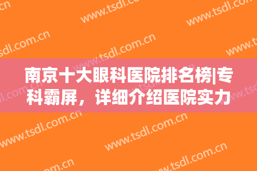 南京十大眼科医院排名榜|专科霸屏，详细介绍医院实力及价格信息！(南京最好的眼科公立医院排名)