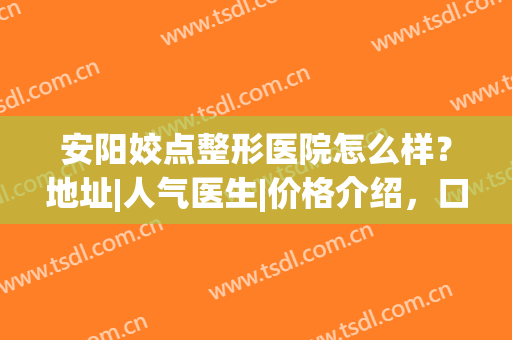 安阳姣点整形医院怎么样？地址|人气医生|价格介绍，口碑机构值得肯定！