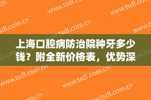 上海口腔病防治院种牙多少钱？附全新价格表，优势深度解析(上海种牙费用 一般多少)