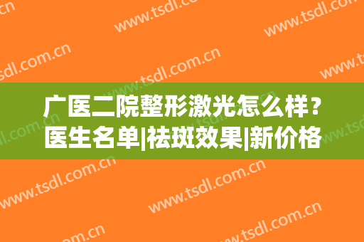 广医二院整形激光怎么样？医生名单|祛斑效果|新价格表，超全干货分享~