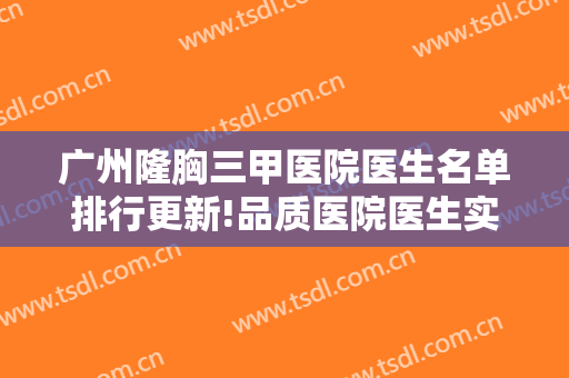 广州隆胸三甲医院医生名单排行更新!品质医院医生实例介绍，攻略必备?