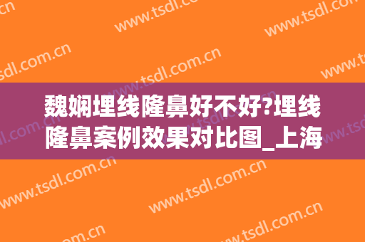 魏娴埋线隆鼻好不好?埋线隆鼻案例效果对比图_上海交通大学医学院附属第九人民医院