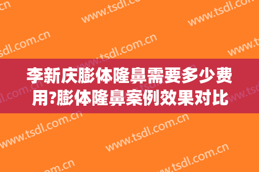 李新庆膨体隆鼻需要多少费用?膨体隆鼻案例效果对比图_南京医科大学附属常州第二人民医院
