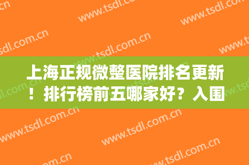 上海正规微整医院排名更新！排行榜前五哪家好？入围医院简介&价格一览~(上海微整形三甲公立医院)