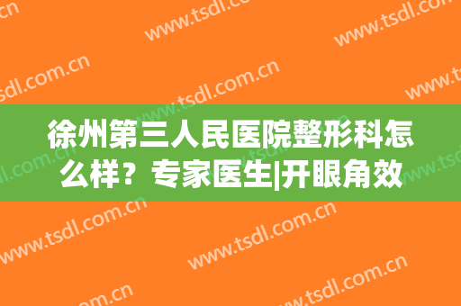 徐州第三人民医院整形科怎么样？专家医生|开眼角效果|收费标准一览！