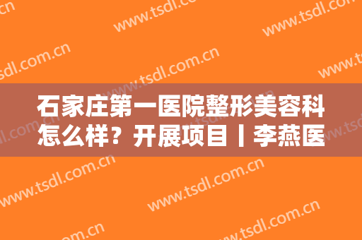石家庄第一医院整形美容科怎么样？开展项目丨李燕医生丨隆胸过程图曝光！