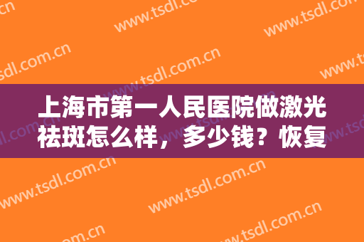 上海市第一人民医院做激光祛斑怎么样，多少钱？恢复阶段经验及价格分享！