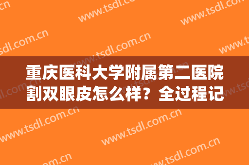 重庆医科大学附属第二医院割双眼皮怎么样？全过程记录贴！(重庆公立医院割双眼皮)