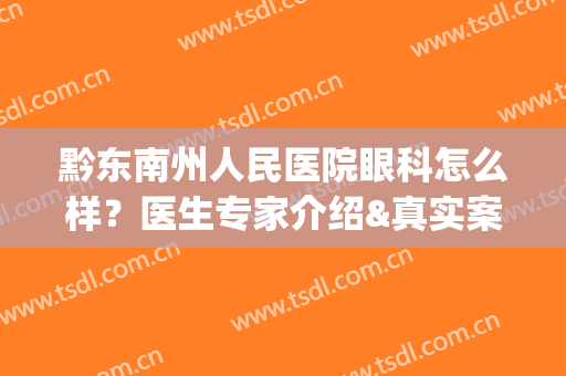 黔东南州人民医院眼科怎么样？医生专家介绍&真实案例&价格表(黔西南州人民医院眼科专家)