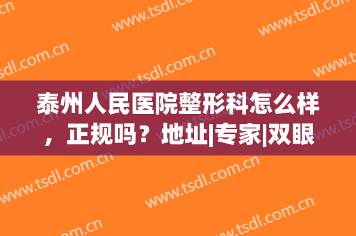 泰州人民医院整形科怎么样，正规吗？地址|专家|双眼皮案例|价格资料！