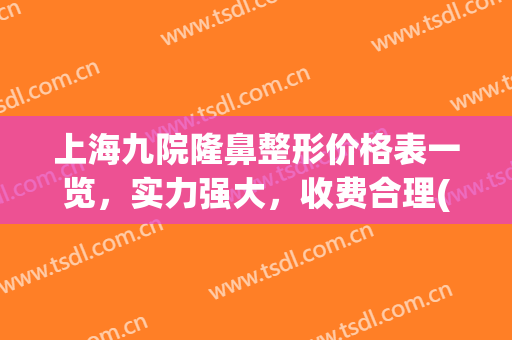 上海九院隆鼻整形价格表一览，实力强大，收费合理(上海第九医院隆鼻)
