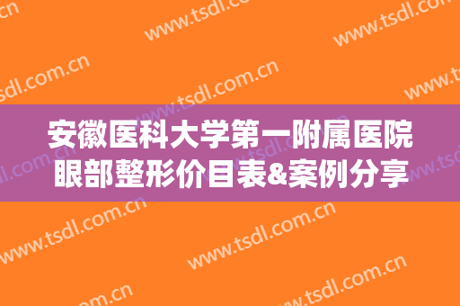 安徽医科大学第一附属医院眼部整形价目表&案例分享，迷人笑眼这样get！(安徽医科大学第一附属医院做双眼皮多少钱)