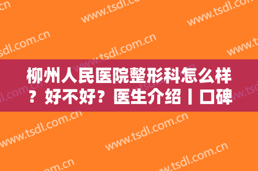 柳州人民医院整形科怎么样？好不好？医生介绍丨口碑评价丨鼻整形全过程分享！