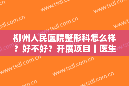 柳州人民医院整形科怎么样？好不好？开展项目丨医生介绍丨鼻整形对比图分享！