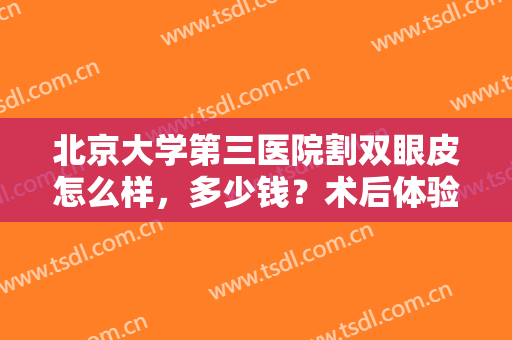 北京大学第三医院割双眼皮怎么样，多少钱？术后体验+价格表分享，必备！