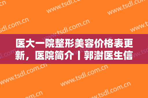 医大一院整形美容价格表更新，医院简介丨郭澍医生信息丨黄褐斑去除案例分享！