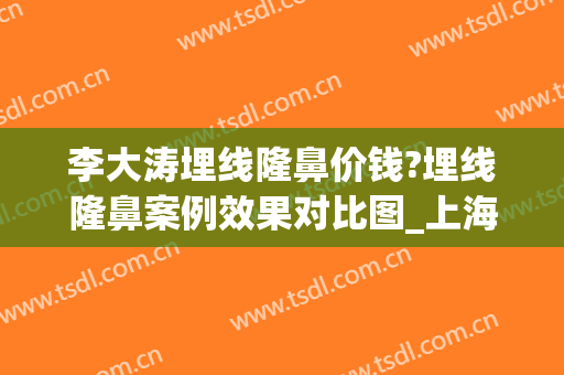 李大涛埋线隆鼻价钱?埋线隆鼻案例效果对比图_上海交通大学医学院附属第九人民医院