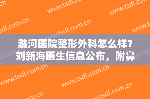 潞河医院整形外科怎么样？刘新海医生信息公布，附鼻综合整形过程分享！