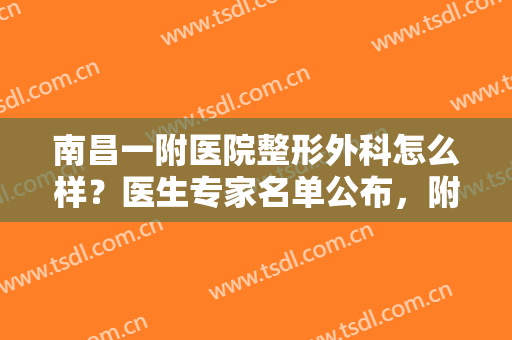 南昌一附医院整形外科怎么样？医生专家名单公布，附胸部下垂矫正案例