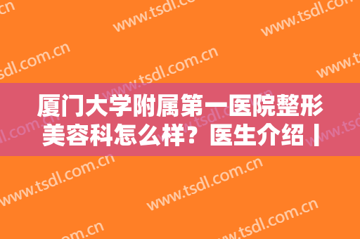厦门大学附属第一医院整形美容科怎么样？医生介绍丨价位表丨隆胸案例