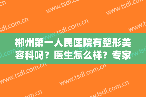 郴州第一人民医院有整形美容科吗？医生怎么样？专家|双眼皮案例|价格