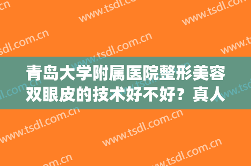 青岛大学附属医院整形美容双眼皮的技术好不好？真人术后效果反馈！(青岛大学附属医院割双眼皮)