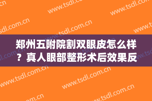 郑州五附院割双眼皮怎么样？真人眼部整形术后效果反馈！(郑大五附院做双眼皮怎么样)