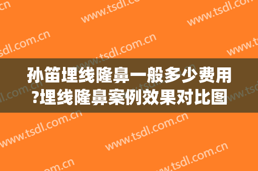 孙笛埋线隆鼻一般多少费用?埋线隆鼻案例效果对比图_上海交通大学医学院附属第九人民医院