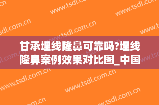 甘承埋线隆鼻可靠吗?埋线隆鼻案例效果对比图_中国医学科学院整形外科医院