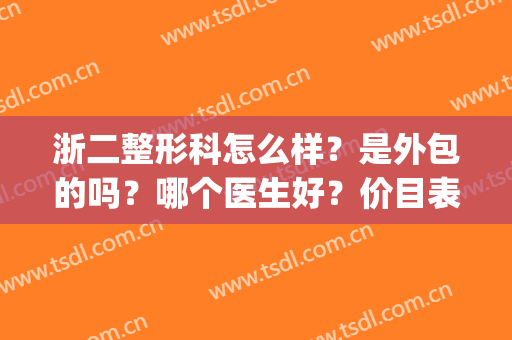 浙二整形科怎么样？是外包的吗？哪个医生好？价目表更新(浙一浙二整形外科哪个好)