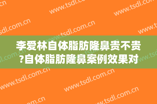 李爱林自体脂肪隆鼻贵不贵?自体脂肪隆鼻案例效果对比图_武汉大学人民医院