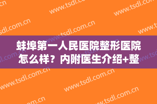 蚌埠第一人民医院整形医院怎么样？内附医生介绍+整形案例，速看!(蚌埠第一附属医院整形美容科)