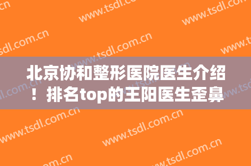 北京协和整形医院医生介绍！排名top的王阳医生歪鼻矫正案例分享！(北京协和医院整形外科王阳)