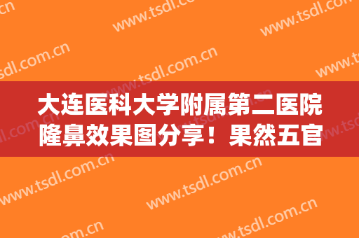 大连医科大学附属第二医院隆鼻效果图分享！果然五官也立体了许多！(大连医科大学附属二院美容整形科)