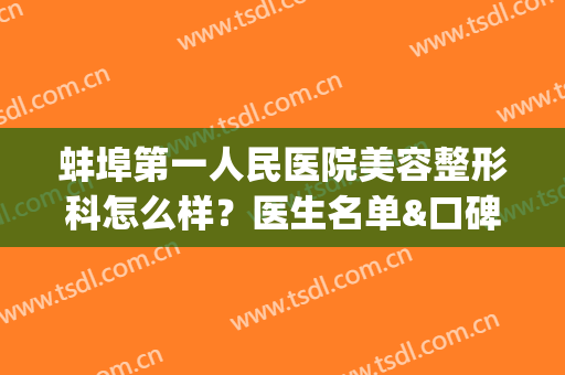 蚌埠第一人民医院美容整形科怎么样？医生名单&口碑评价&科普知识(蚌埠市第一人民医院美容科怎么样)