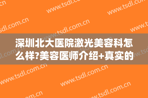 深圳北大医院激光美容科怎么样?美容医师介绍+真实的年轻化过程(北大深圳医院做光子嫩肤)