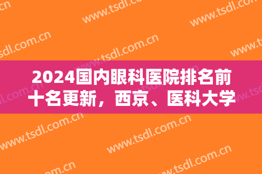 2024国内眼科医院排名前十名更新，西京、医科大学眼科中心等口碑不错！